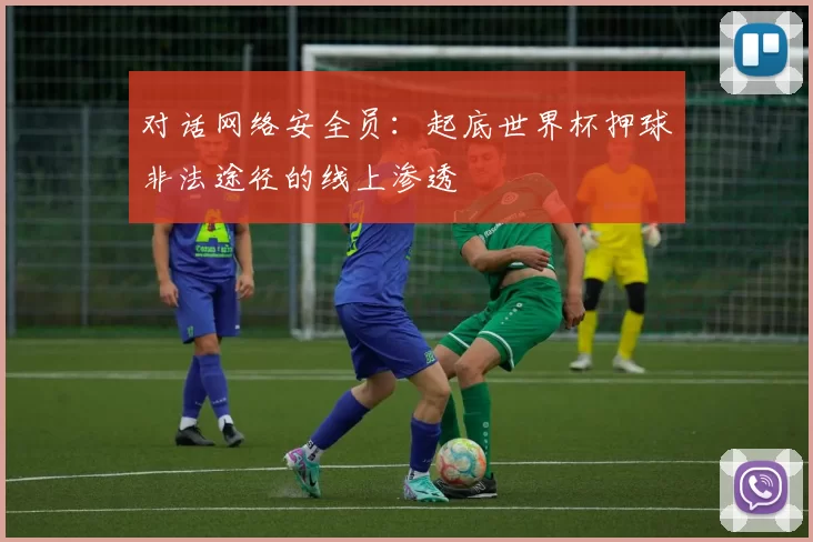 对话网络安全员:起底世界杯押球非法途径的线上渗透